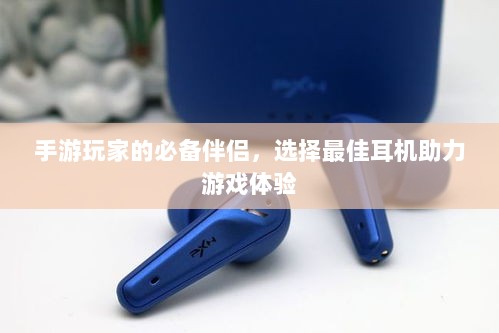 手游玩家的必备伴侣,选择最佳耳机助力游戏体验-图1 手游玩家的必备伴侣,选择最佳耳机助力游戏体验-图1
