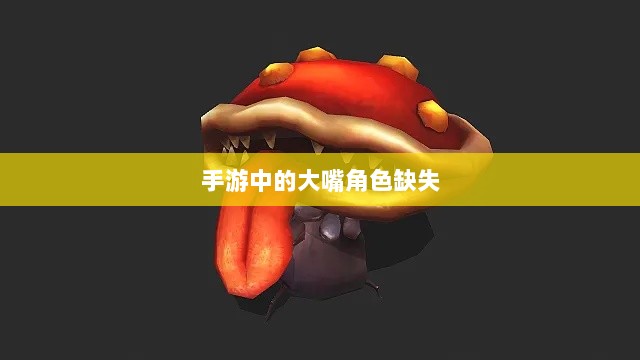 手游中的大嘴角色缺失，探究原因与影响-图1