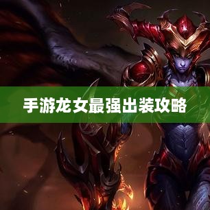 手游龙女最强出装攻略,探索最佳装备组合-图1 手游龙女最强出装攻略,探索最佳装备组合-图1