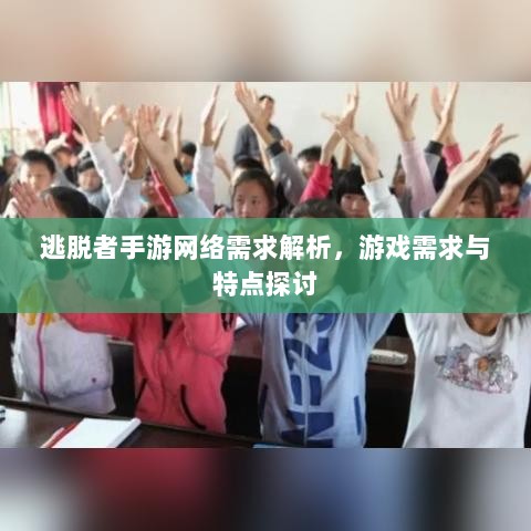 逃脱者手游网络需求解析,游戏需求与特点探讨-图1 逃脱者手游网络需求解析,游戏需求与特点探讨-图1