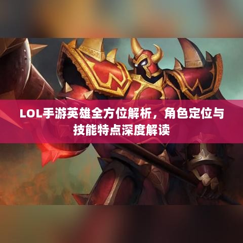 LOL手游英雄全方位解析,角色定位与技能特点深度解读-图1 LOL手游英雄全方位解析,角色定位与技能特点深度解读-图1