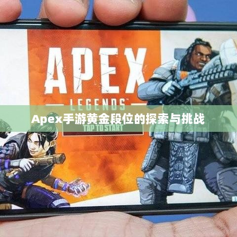 Apex手游黄金段位的探索与挑战-图1 Apex手游黄金段位的探索与挑战-图1