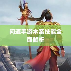 问道手游木系技能全面解析-图1 问道手游木系技能全面解析-图1