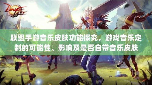 联盟手游音乐皮肤功能探究,游戏音乐定制的可能性、影响及是否自带音乐皮肤-图1 联盟手游音乐皮肤功能探究,游戏音乐定制的可能性、影响及是否自带音乐皮肤-图1