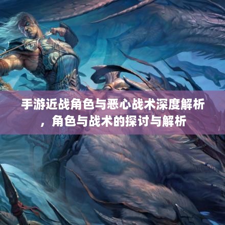 手游近战角色与恶心战术深度解析，角色与战术的探讨与解析-图1