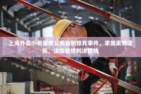 上海外卖小哥深夜公厕昏倒猝死事件，家属索赔遭拒，法院最终判决揭晓-图1