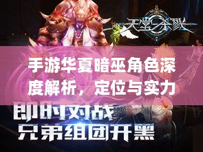 手游华夏暗巫角色深度解析,定位与实力探讨-图1 手游华夏暗巫角色深度解析,定位与实力探讨-图1