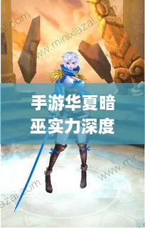 手游华夏暗巫实力深度解析,角色特点与游戏实力探讨-图1 手游华夏暗巫实力深度解析,角色特点与游戏实力探讨-图1