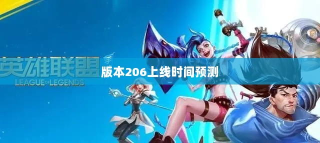 LOL手游更新计划大揭秘，版本206上线时间预测与相关内容深度解析-图1