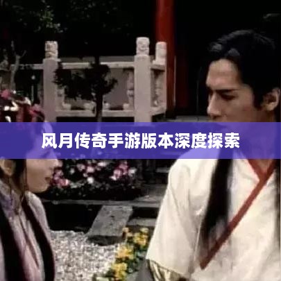 风月传奇手游版本深度探索-图1 风月传奇手游版本深度探索-图1