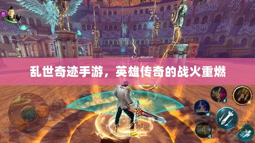 乱世奇迹手游,英雄传奇的战火重燃-图1 乱世奇迹手游,英雄传奇的战火重燃-图1