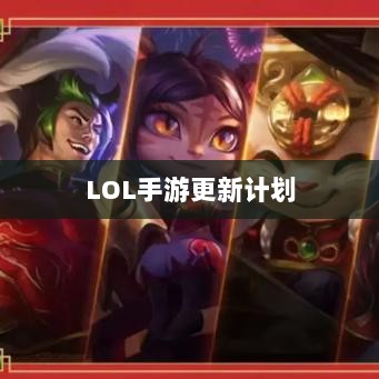 LOL手游更新计划揭秘,关于版本更新的期待与预测,新内容前瞻-图1 LOL手游更新计划揭秘,关于版本更新的期待与预测,新内容前瞻-图1