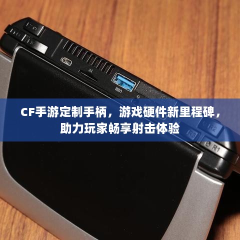 CF手游定制手柄,游戏硬件新里程碑,助力玩家畅享射击体验-图1 CF手游定制手柄,游戏硬件新里程碑,助力玩家畅享射击体验-图1