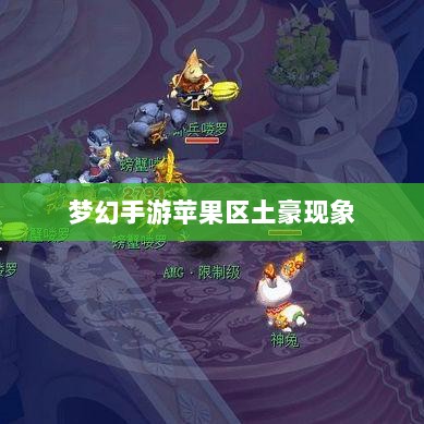 梦幻手游苹果区土豪现象探究，土豪数量及其在游戏世界的影响力-图1