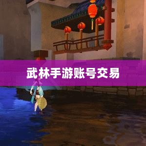 武林手游账号交易探究，利弊分析与注意事项-图1