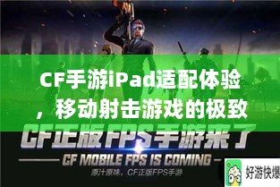 CF手游iPad适配体验,移动射击游戏的极致狂欢-图1 CF手游iPad适配体验,移动射击游戏的极致狂欢-图1