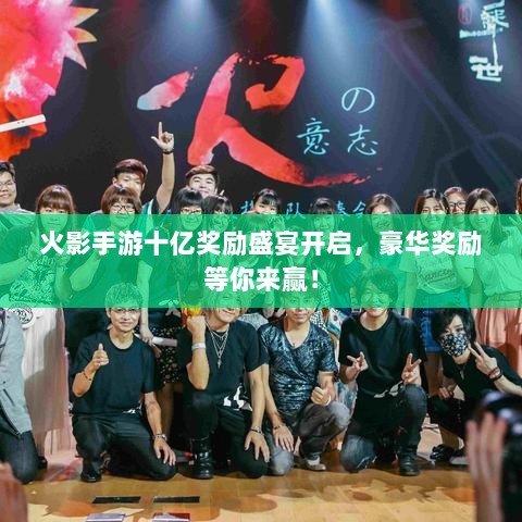 火影手游十亿奖励盛宴开启,豪华奖励等你来赢!-图1 火影手游十亿奖励盛宴开启,豪华奖励等你来赢!-图1