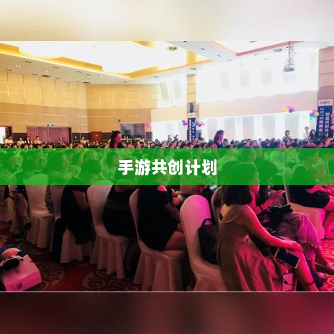手游共创计划,探索游戏产业共创共赢之路-图1 手游共创计划,探索游戏产业共创共赢之路-图1