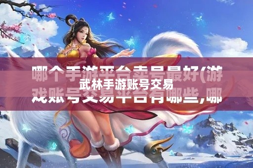 武林手游账号交易现象深度解析,能否卖号探讨与游戏账号交易现象分析-图1 武林手游账号交易现象深度解析,能否卖号探讨与游戏账号交易现象分析-图1