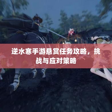 逆水寒手游悬赏任务攻略,挑战与应对策略-图1 逆水寒手游悬赏任务攻略,挑战与应对策略-图1