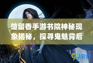 楚留香手游书院神秘现象揭秘,探寻鬼魅背后的真相-图1 楚留香手游书院神秘现象揭秘,探寻鬼魅背后的真相-图1