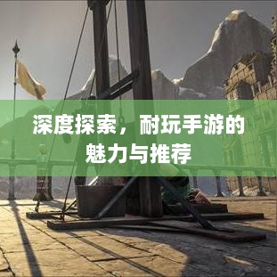 深度探索,耐玩手游的魅力与推荐-图1 深度探索,耐玩手游的魅力与推荐-图1