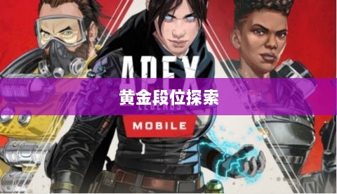 Apex手游,黄金段位的探索与荣耀之路-图1 Apex手游,黄金段位的探索与荣耀之路-图1