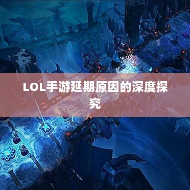 LOL手游延期原因的深度探究-图1 LOL手游延期原因的深度探究-图1