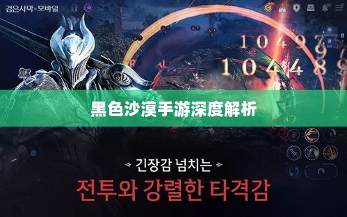 黑色沙漠手游深度解析,游戏体验、问题与隐患探讨-图1 黑色沙漠手游深度解析,游戏体验、问题与隐患探讨-图1