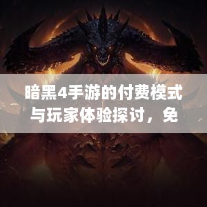 暗黑4手游的付费模式与玩家体验探讨,免费还是付费购买?-图1 暗黑4手游的付费模式与玩家体验探讨,免费还是付费购买?-图1