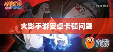 火影手游安卓卡顿问题深度解析与解决方案-图1
