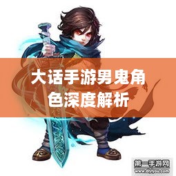 大话手游男鬼角色深度解析与角色特性探讨-图1
