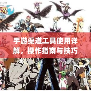 手游渠道工具使用详解，操作指南与技巧分享-图1