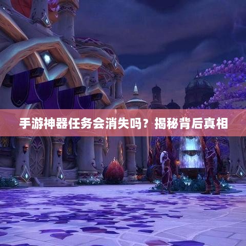 手游神器任务会消失吗？揭秘背后真相-图1