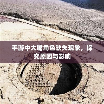 手游中大嘴角色缺失现象,探究原因与影响-图1 手游中大嘴角色缺失现象,探究原因与影响-图1