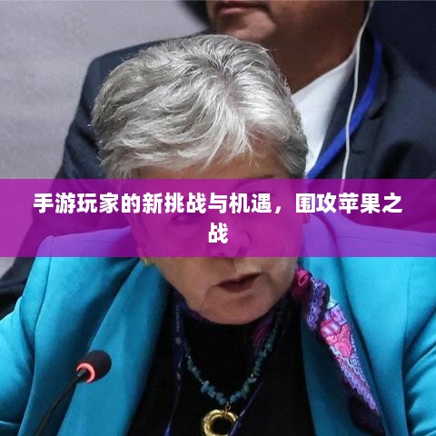 手游玩家的新挑战与机遇,围攻苹果之战-图1 手游玩家的新挑战与机遇,围攻苹果之战-图1