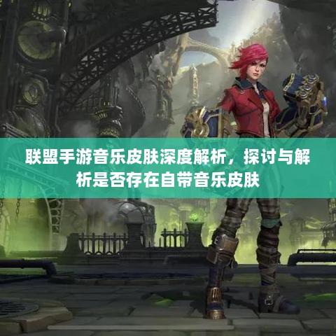 联盟手游音乐皮肤深度解析,探讨与解析是否存在自带音乐皮肤-图1 联盟手游音乐皮肤深度解析,探讨与解析是否存在自带音乐皮肤-图1