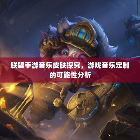 联盟手游音乐皮肤探究,游戏音乐定制的可能性分析-图1 联盟手游音乐皮肤探究,游戏音乐定制的可能性分析-图1