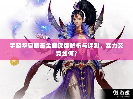 手游华夏暗巫全面深度解析与评测,实力究竟如何?-图1 手游华夏暗巫全面深度解析与评测,实力究竟如何?-图1