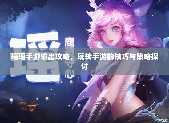 瑶瑶手游输出攻略，玩转手游的技巧与策略探讨-图1