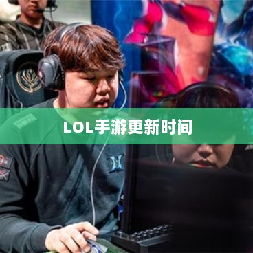 LOL手游更新时间解析,206版本更新细节详解-图1 LOL手游更新时间解析,206版本更新细节详解-图1
