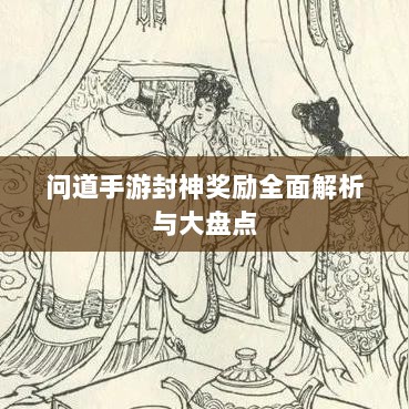 问道手游封神奖励全面解析与大盘点-图1 问道手游封神奖励全面解析与大盘点-图1