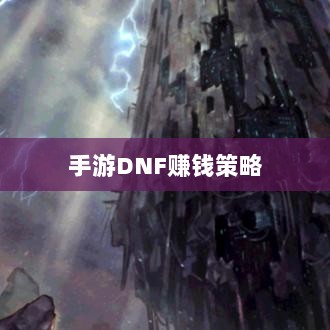 手游DNF的赚钱策略与攻略秘籍-图1