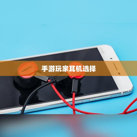 手游玩家的耳机选择指南，选购与深度解析-图1