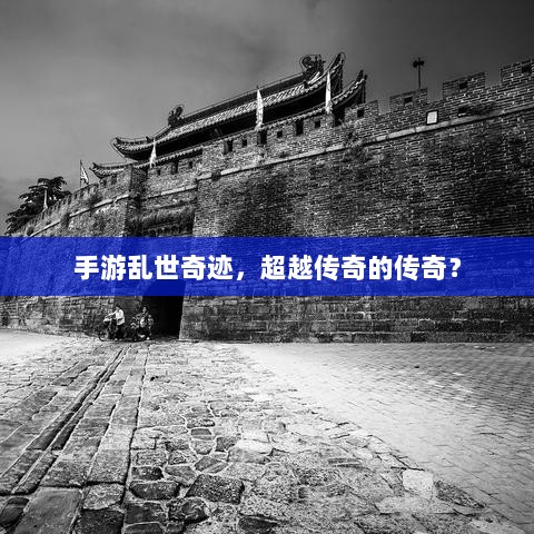 手游乱世奇迹,超越传奇的传奇?-图1 手游乱世奇迹,超越传奇的传奇?-图1