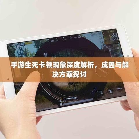 手游生死卡顿现象深度解析,成因与解决方案探讨-图1 手游生死卡顿现象深度解析,成因与解决方案探讨-图1