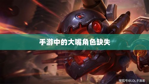 手游中的大嘴角色缺失,探究原因与影响-图1 手游中的大嘴角色缺失,探究原因与影响-图1