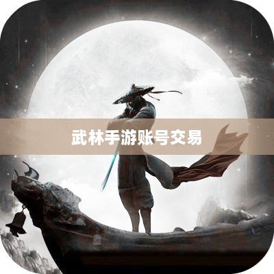 武林手游账号交易探究,利弊分析与注意事项-图1 武林手游账号交易探究,利弊分析与注意事项-图1