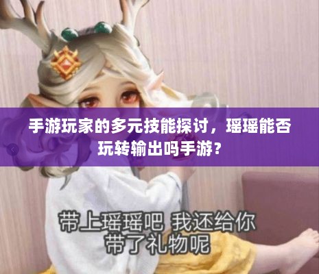 手游玩家的多元技能探讨,瑶瑶能否玩转输出吗手游?-图1 手游玩家的多元技能探讨,瑶瑶能否玩转输出吗手游?-图1