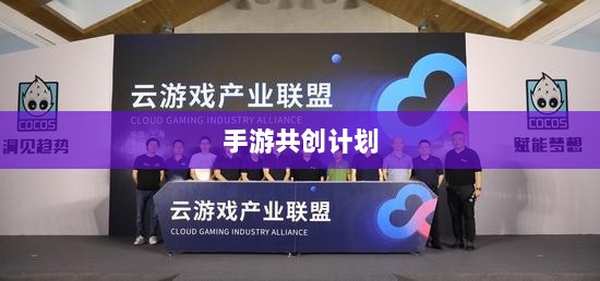手游共创计划,探索游戏产业协同创新之路-图1 手游共创计划,探索游戏产业协同创新之路-图1